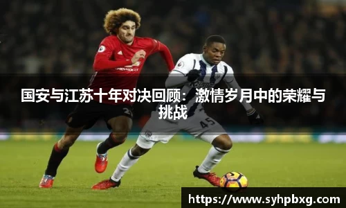 国安与江苏十年对决回顾：激情岁月中的荣耀与挑战