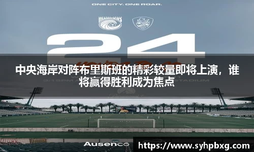 中央海岸对阵布里斯班的精彩较量即将上演，谁将赢得胜利成为焦点